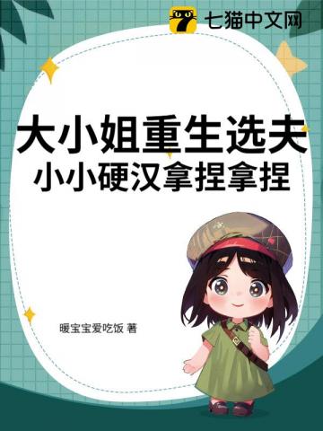 大小姐重生选夫,小小硬汉拿捏拿捏